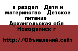  в раздел : Дети и материнство » Детское питание . Архангельская обл.,Новодвинск г.